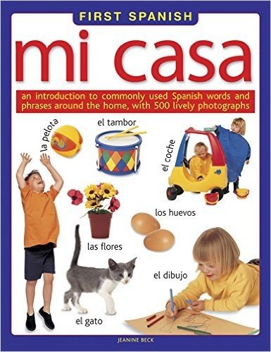 First Spanish: Mi Casa: An Introduction to Commonly Used Spanish Words and Phrases Around the Home, with 500 Lively Photographs