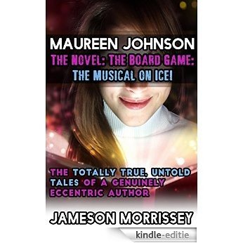 Maureen Johnson: The Novel: The Board Game: The Musical on Ice! (An Authorized Biography) (English Edition) [Kindle-editie]