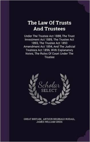 The Law of Trusts and Trustees: Under the Trustee ACT 1888, the Trust Investment ACT 1889, the Trustee ACT 1893, the Trustee ACT 1893 Amendment ACT ... Notes, the Rules of Court Under the Trustee