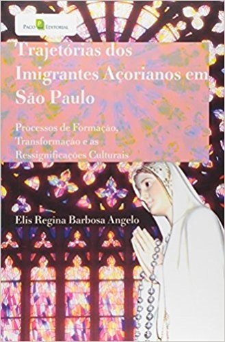 Trajetória dos Imigrantes Açorianos em São Paulo. Processos de Formação, Transformação e as Ressignificações Culturais