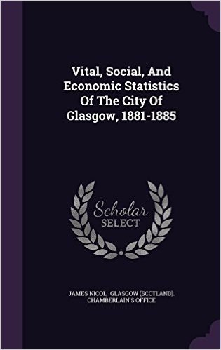 Vital, Social, and Economic Statistics of the City of Glasgow, 1881-1885