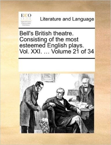 Bell's British Theatre. Consisting of the Most Esteemed English Plays. Vol. XXI. ... Volume 21 of 34