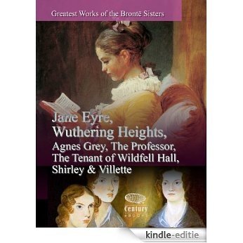 Greatest Works of the Brontë Sisters: Jane Eyre, Wuthering Heights, Agnes Grey, The Professor, The Tenant of Wildfell Hall, Shirley & Villette (English Edition) [Kindle-editie]