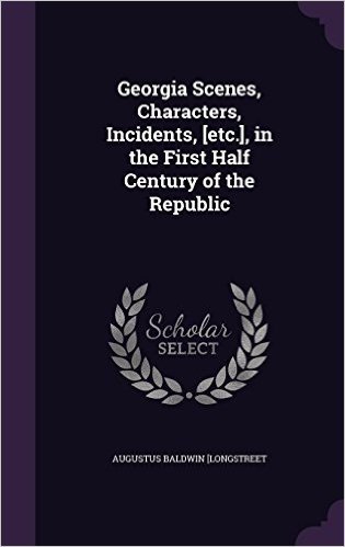 Georgia Scenes, Characters, Incidents, [Etc.], in the First Half Century of the Republic