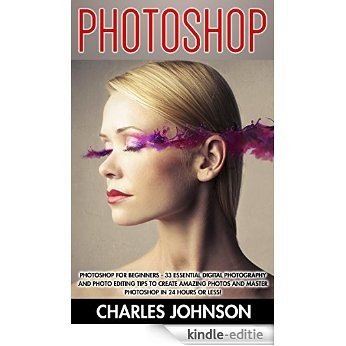 Photoshop: Photoshop For Beginners - 33 Essential Digital Photography And Photo Editing Tips To Create Amazing Photos and Master Photoshop In 24 Hours ... Photography, Photoshop CC) (English Edition) [Kindle-editie]