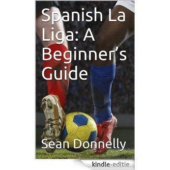 Spanish La Liga: A Beginner's Guide (English Edition) [Kindle-editie]