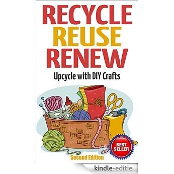 RECYCLE, REUSE, RENEW: Upcycle With DIY Crafts (Decorating Your Home, DIY Projects, DIY Crafts, Garage Sale, DIY Hacks) (English Edition) [Kindle-editie]