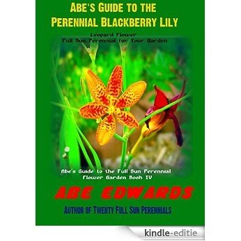 Abe's Guide to Blackberry Lily: Leopard Flower - Full Sun Perennial for Your Garden (Abe's Guide to the Full Sun Perennial Flower Garden Book 4) (English Edition) [Kindle-editie]