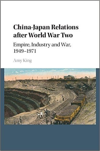 China Japan Relations After World War Two: Empire, Industry and War, 1949 1971