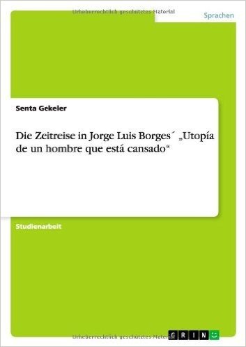 Die Zeitreise in Jorge Luis Borges Utopia de Un Hombre Que Esta Cansado"