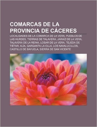 Comarcas de La Provincia de Caceres: Localidades de La Comarca de La Vera, Pueblos de Las Hurdes, Tierras de Talavera, Jaraiz de La Vera