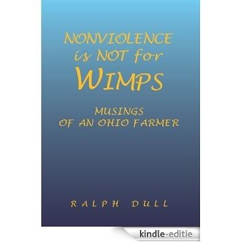 Nonviolence Is Not For Wimps : Musings Of An Ohio Farmer (English Edition) [Kindle-editie]