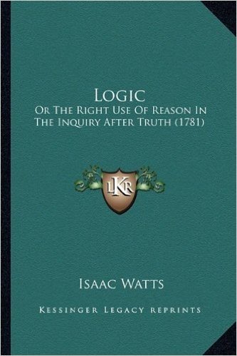 Logic: Or the Right Use of Reason in the Inquiry After Truth (1781)