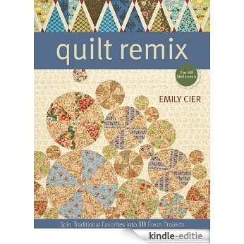 Quilt Remix: Spin Traditional Favorites into 10 Fresh Projects [Kindle-editie]