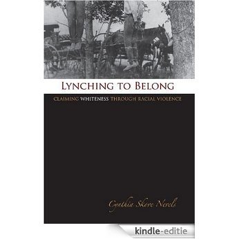 Lynching to Belong: Claiming Whiteness through Racial Violence (Centennial Series of the Association of Former Students, Texas A&M University) [Kindle-editie]