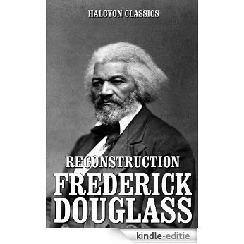 Reconstruction and Other Works by Frederick Douglass (Unexpurgated Edition) (Halcyon Classics) (English Edition) [Kindle-editie]