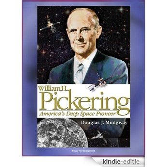 William H. Pickering: America's Deep Space Pioneer - Jet Propulsion Laboratory Leader, Explorer 1, Ranger and Surveyor Lunar Missions for Apollo Preparation, ... Probes (NASA SP-2008-4113) (English Edition) [Kindle-editie]