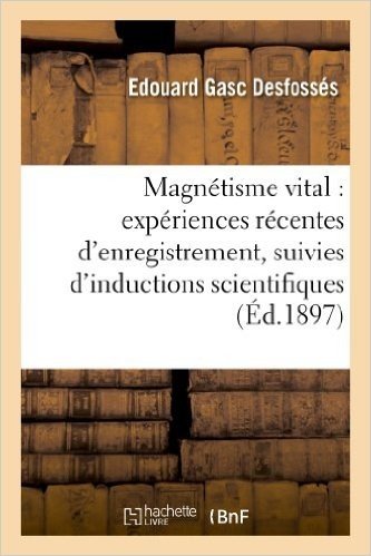 Magnetisme Vital: Experiences Recentes D Enregistrement, Suivies D Inductions Scientifiques