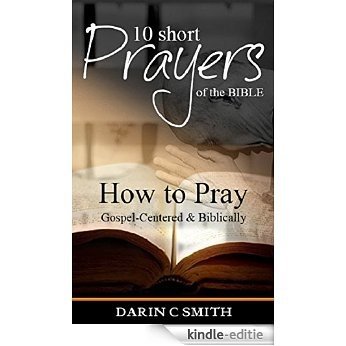 10 Short Prayers of the Bible: How to Pray Gospel-Centered & Biblically (English Edition) [Kindle-editie]