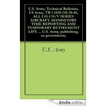 U.S. Army, Technical Bulletins, US Army, TB 1-1520-210-20-46, ALL UH-1 H/V SERIES AIRCRAFT, MANDATORY TIME REPORTING AND TEMPORARY RETIREMENT LIFE EXTENSION ... publishing, us government, (English Edition) [Kindle-editie]