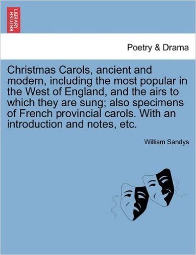 Christmas Carols, Ancient and Modern, Including the Most Popular in the West of England, and the Airs to Which They Are Sung; Also Specimens of French