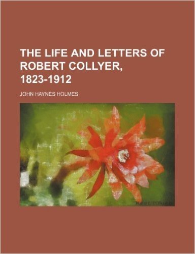The Life and Letters of Robert Collyer, 1823-1912 (Volume 1)