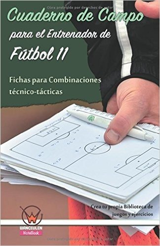 Cuaderno de Campo Para El Entrenador de Futbol 11. Fichas Para Combinaciones