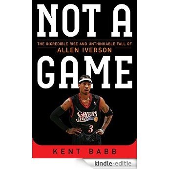 Not a Game: The Incredible Rise and Unthinkable Fall of Allen Iverson (English Edition) [Kindle-editie]