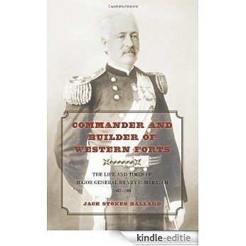 Commander and Builder of Western Forts: The Life and Times of Major General Henry C. Merriam, 1862-1901 [Kindle-editie]