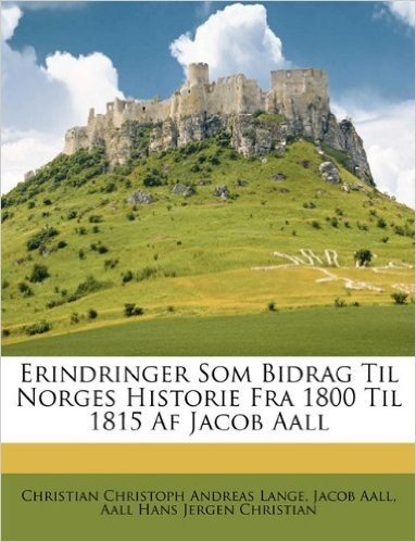 Erindringer SOM Bidrag Til Norges Historie Fra 1800 Til 1815 AF Jacob Aall
