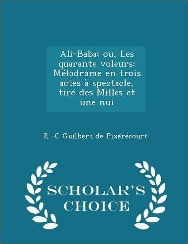 Ali-Baba; Ou, Les Quarante Voleurs: Melodrame En Trois Actes a Spectacle, Tire Des Milles Et Une Nui - Scholar's Choice Edition