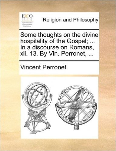 Some Thoughts on the Divine Hospitality of the Gospel; ... in a Discourse on Romans, XII. 13. by Vin. Perronet, ...
