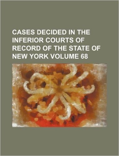 Cases Decided in the Inferior Courts of Record of the State of New York Volume 68