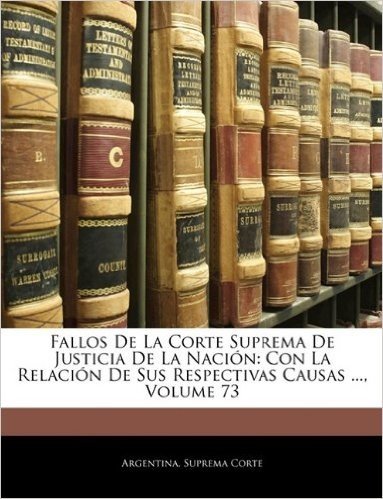 Fallos de La Corte Suprema de Justicia de La Naci N: Con La Relaci N de Sus Respectivas Causas ..., Volume 73