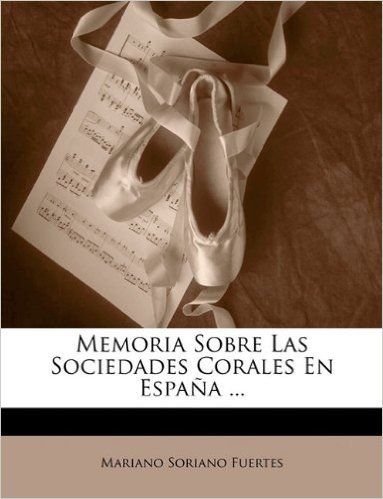 Memoria Sobre Las Sociedades Corales En Espana ...