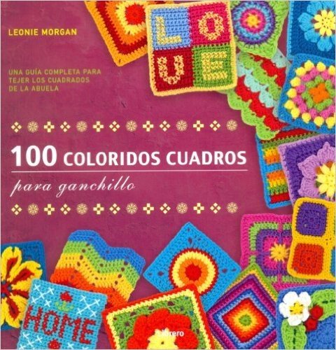 100 Coloridos Cuadros Para Ganchillo. Una Guía Completa Para Tejer los Cuadros de la Abuela