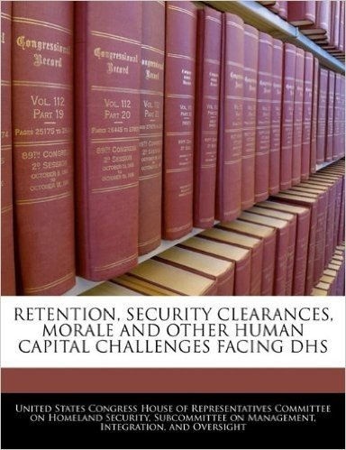 Retention, Security Clearances, Morale and Other Human Capital Challenges Facing Dhs