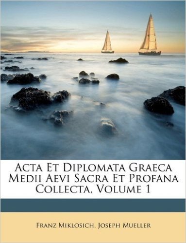 ACTA Et Diplomata Graeca Medii Aevi Sacra Et Profana Collecta, Volume 1