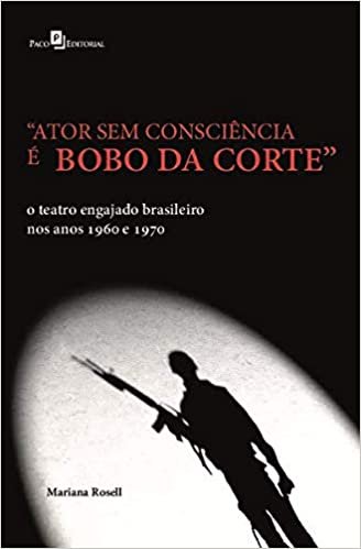 “Ator sem Consciência é Bobo da Corte”: o Teatro Engajado Brasileiro nos Anos 1960 e 1970