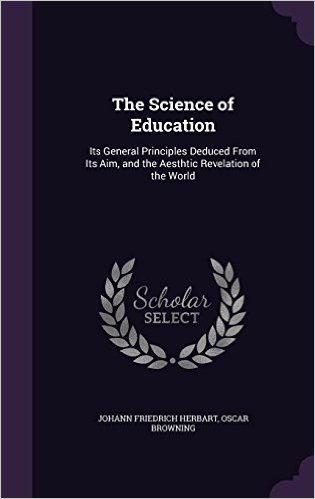 The Science of Education: Its General Principles Deduced from Its Aim, and the Aesthtic Revelation of the World
