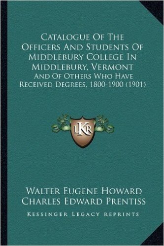Catalogue of the Officers and Students of Middlebury College in Middlebury, Vermont: And of Others Who Have Received Degrees, 1800-1900 (1901)