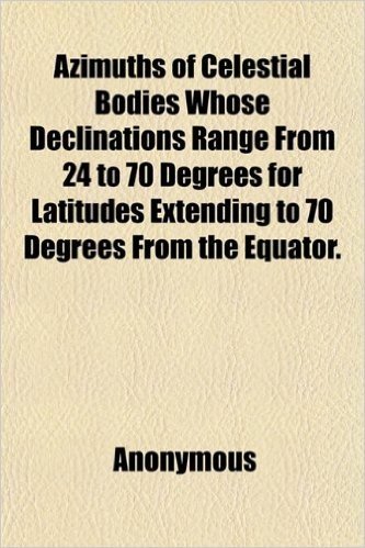 Azimuths of Celestial Bodies Whose Declinations Range from 24 to 70 Degrees for Latitudes Extending to 70 Degrees from the Equator.