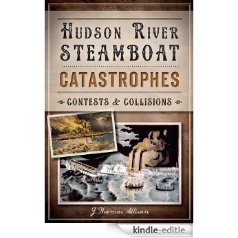 Hudson River Steamboat Catastrophes: Contests and Collisions (Disaster) (English Edition) [Kindle-editie]