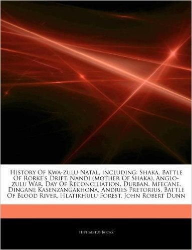 Articles on History of Kwa-Zulu Natal, Including: Shaka, Battle of Rorke's Drift, Nandi (Mother of Shaka), Anglo-Zulu War, Day of Reconciliation, Durb