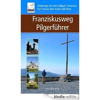 Franziskusweg Pilgerführer: Unterwegs mit dem heiligen Franziskus von Florenz über Assisi nach Rom [Kindle-editie]