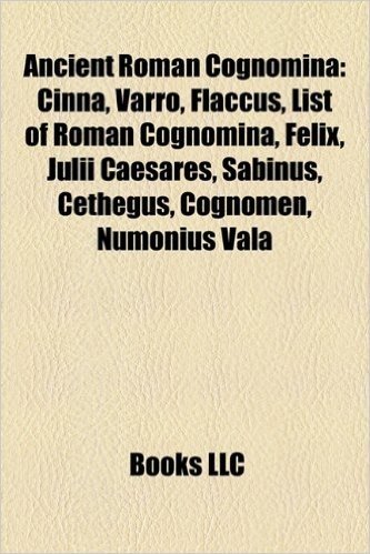 Ancient Roman Cognomina: Cinna, Varro, Flaccus, List of Roman Cognomina, Felix, Julii Caesares, Sabinus, Cethegus, Cognomen, Numonius Vala