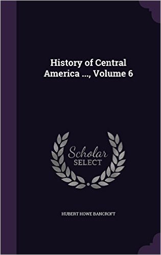 History of Central America ..., Volume 6