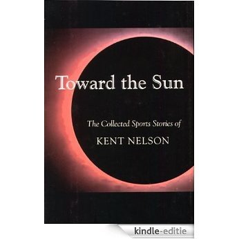Toward the Sun: The Collected Sports Stories of Kent Nelson (English Edition) [Kindle-editie]