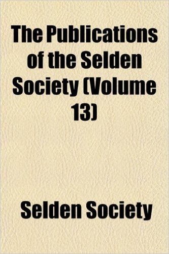 The Publications of the Selden Society (Volume 13)