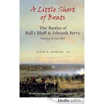 Little Short of Boats: The Civil War Battles of Ball's Bluff and Edwards Ferry, October 21-22, 1861 [Kindle-editie]